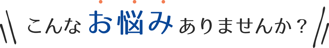 こんなお悩みありませんか?